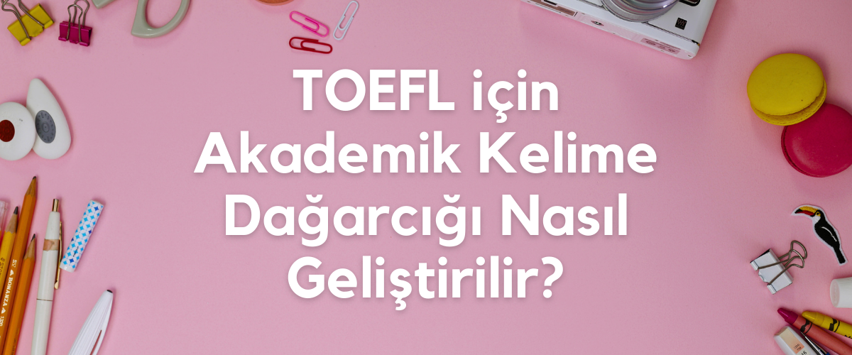 TOEFL için Akademik Kelime Dağarcığı Nasıl Geliştirilir?